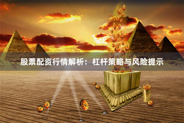 股票配资行情解析：杠杆策略与风险提示