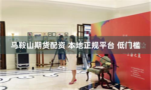 马鞍山期货配资 本地正规平台 低门槛