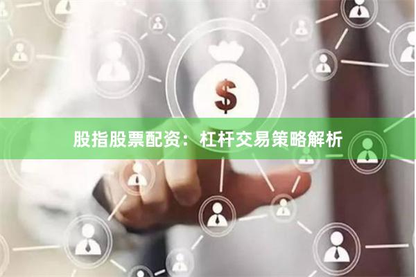 股指股票配资：杠杆交易策略解析