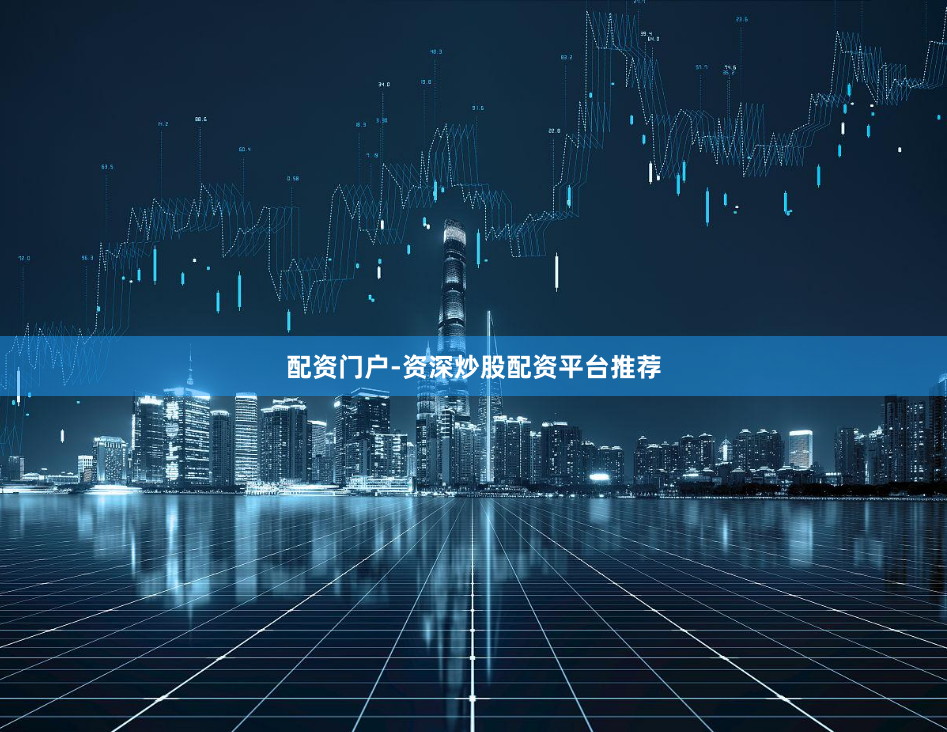 配资门户-资深炒股配资平台推荐