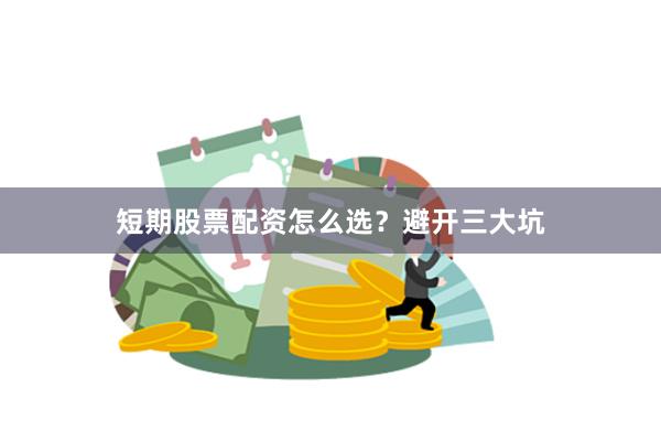 短期股票配资怎么选？避开三大坑