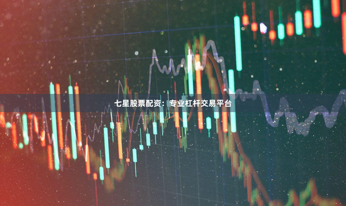 七星股票配资：专业杠杆交易平台