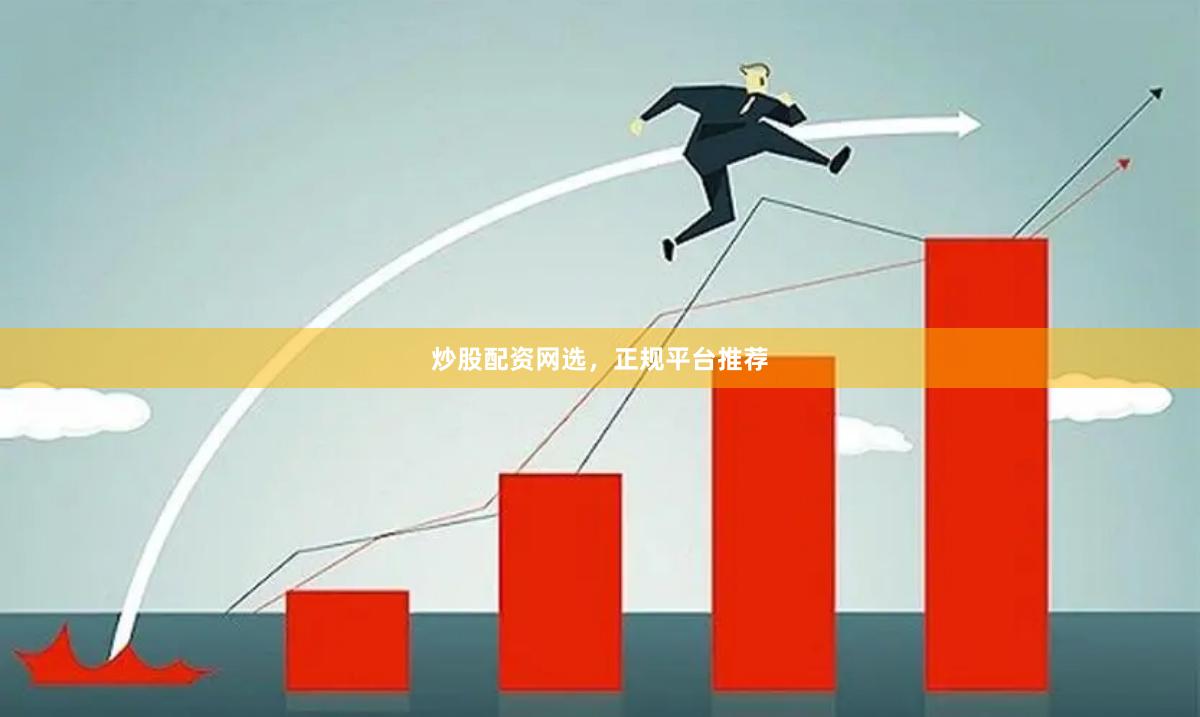 炒股配资网选，正规平台推荐